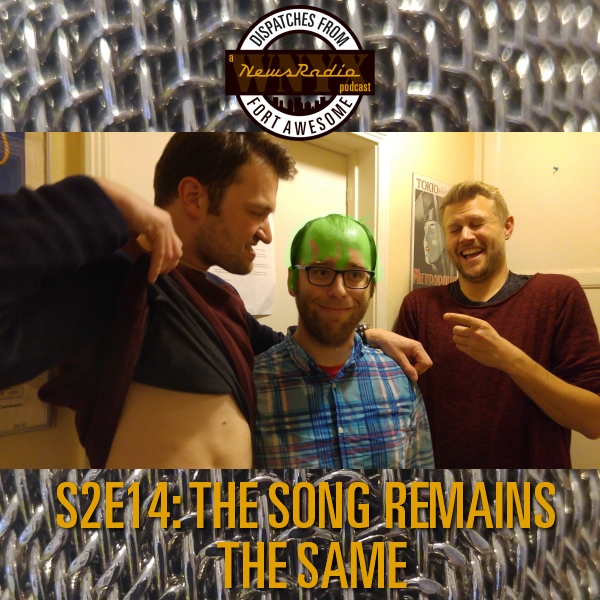 Dispatches from Fort Awesome Episode 27 – S2E14 – The Song Remains The Same