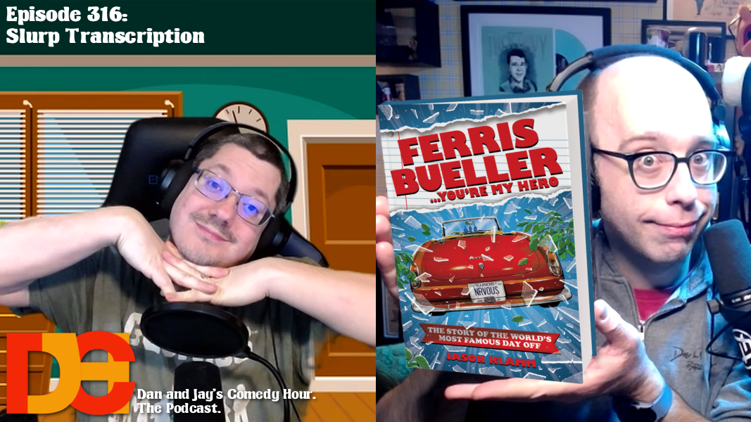 Dan and Jay’s Comedy Hour Episode 316 – Slurp Transcription Dan and Jay’s Comedy Hour Episode 316 – Slurp Transcription